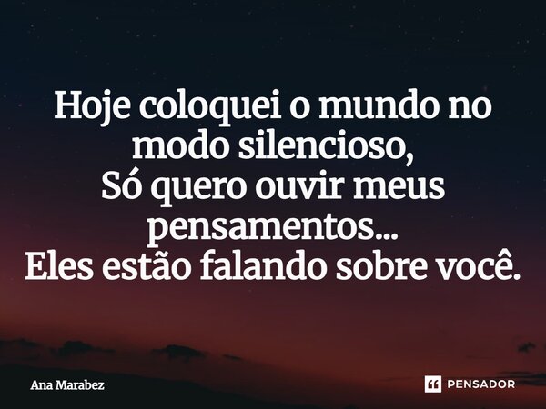 ⁠Hoje coloquei o mundo no modo silencioso, Só quero ouvir meus pensamentos... Eles estão falando sobre você.... Frase de Ana Marabez.