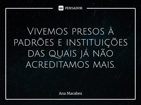 ⁠Vivemos presos à padrões e instituições das quais já não acreditamos mais.... Frase de Ana Marabez.