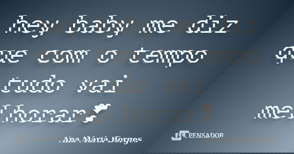 hey baby me diz que com o tempo tudo vai melhorar❣... Frase de Ana Maria Borges.