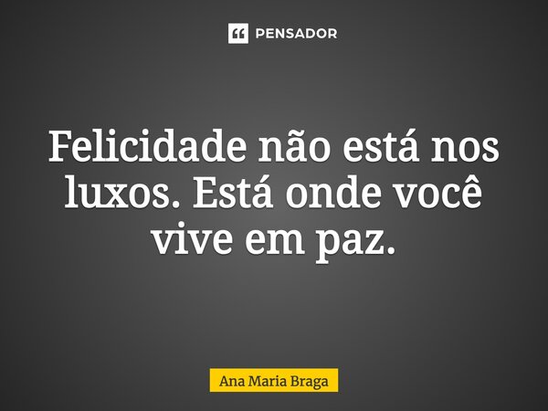 ⁠Felicidade não está nos luxos. Está onde você vive em paz.... Frase de Ana Maria Braga.