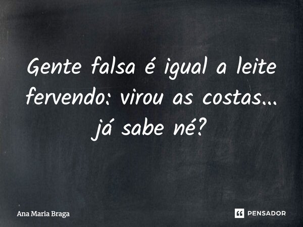 ⁠Gente falsa é igual a leite fervendo: virou as costas... já sabe né?... Frase de Ana Maria Braga.