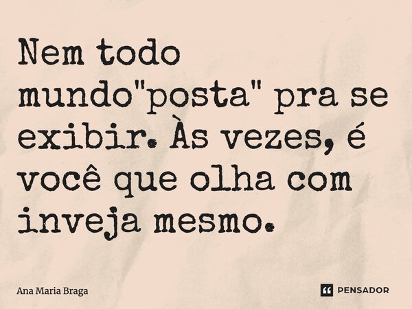 ⁠Nem todo mundo "posta" pra se exibir. Às vezes, é você que olha com inveja mesmo.... Frase de Ana Maria Braga.