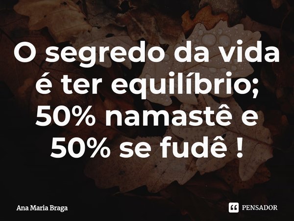 ⁠O segredo da vida é ter equilíbrio: 50% namastê e 50% se fuder!... Frase de Ana Maria Braga.