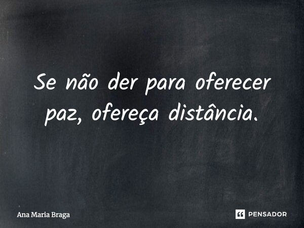 ⁠Se não der para oferecer paz, ofereça distância.... Frase de Ana Maria Braga.