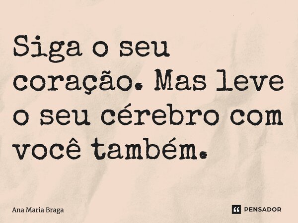 ⁠Siga o seu coração. Mas leve o seu cérebro com você também.... Frase de Ana Maria Braga.