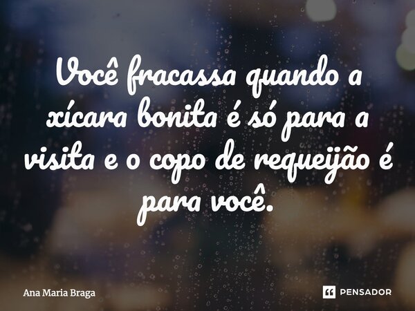 ⁠Você fracassa quando a xícara bonita é só para a visita e o copo de requeijão é para você.... Frase de Ana Maria Braga.