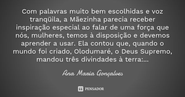 Com palavras muito bem escolhidas e voz tranqüila, a Mãezinha parecia receber inspiração especial ao falar de uma força que nós, mulheres, temos à disposição e ... Frase de Ana Maria Gonçalves.