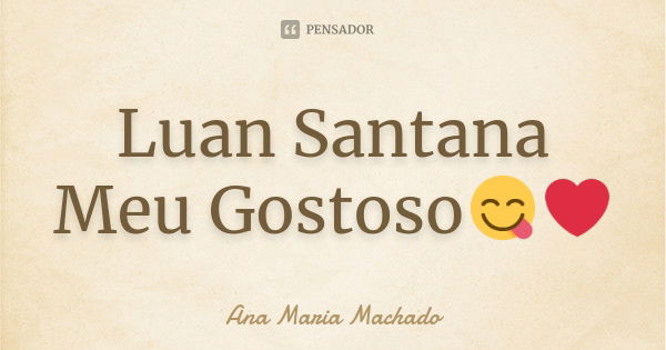 Luan Santana Meu Gostoso😋❤... Frase de Ana Maria Machado.