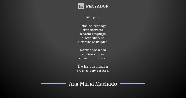 Maresia Brisa na restinga traz maresia a onda respinga a gota suspira o ar que se inspira. Nariz abre a asa narina é casa de aroma morar. É o lar que inspira é ... Frase de Ana Maria Machado.