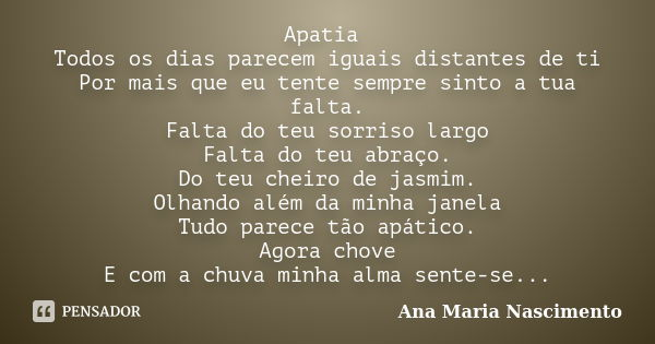 Apatia Todos os dias parecem iguais... Ana Maria Nascimento - Pensador
