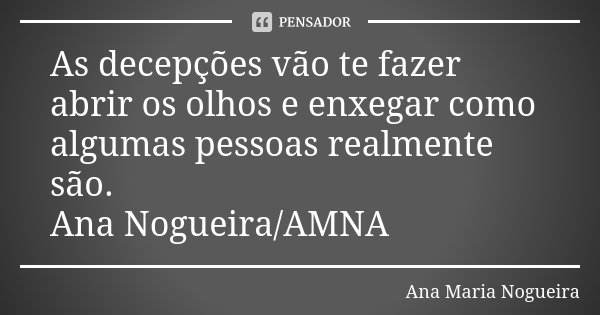 As decepções vão te fazer abrir os olhos e enxegar como algumas pessoas realmente são. Ana Nogueira/AMNA... Frase de Ana Maria Nogueira.