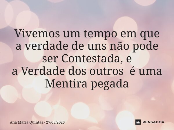 ⁠Vivemos um tempo em que a verdade de uns não pode ser Contestada, e a Verdade dos outros é uma Mentira pegada... Frase de Ana Maria Quintas - 27052025.