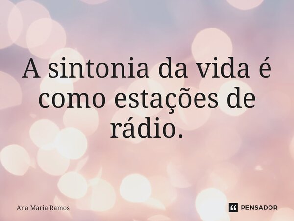 ⁠A sintonia da vida é como estações de rádio.... Frase de Ana Maria Ramos.