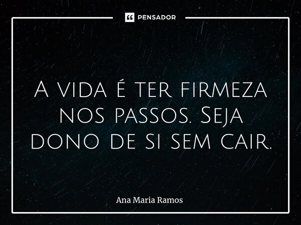⁠ ⁠A vida é ter firmeza nos passos. Seja dono de si sem cair.... Frase de Ana Maria Ramos.