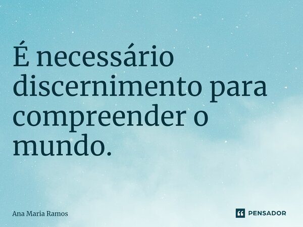 ⁠É necessário discernimento para compreender o mundo.... Frase de Ana Maria Ramos.