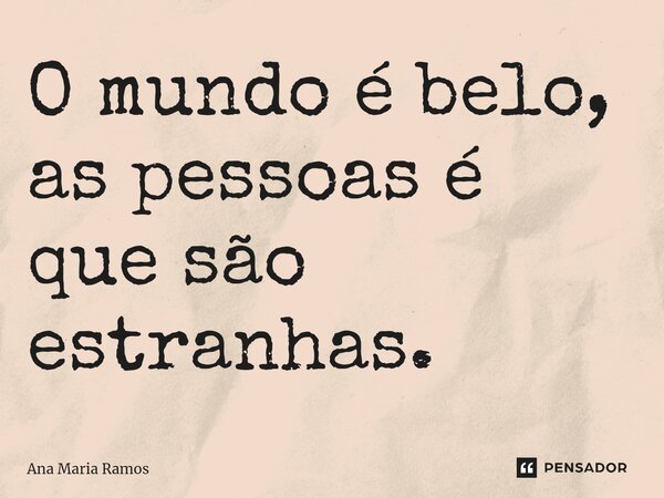 ⁠O mundo é belo, as pessoas é que são estranhas.... Frase de Ana Maria Ramos.