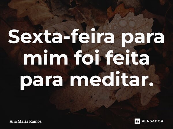⁠Sexta-feira para mim foi feita para meditar.... Frase de Ana Maria Ramos.