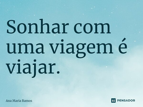 ⁠Sonhar com uma viagem é viajar.... Frase de Ana Maria Ramos.