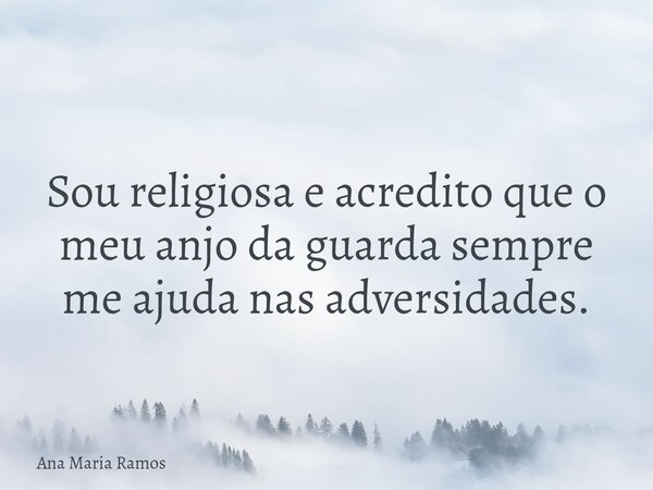 Sou religiosa e acredito que o meu anjo da guarda sempre me ajuda nas adversidades.... Frase de Ana Maria Ramos.