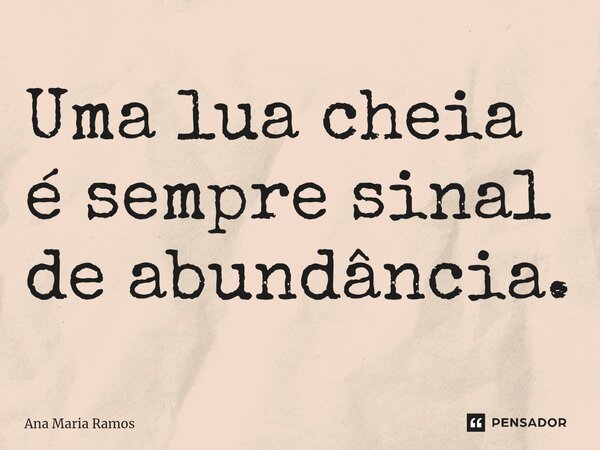 Uma lua cheia é sempre sinal de abundância.⁠... Frase de Ana Maria Ramos.