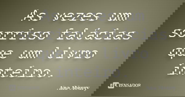 As vezes um sorriso falácias que um livro inteiro.... Frase de Ana Meury.