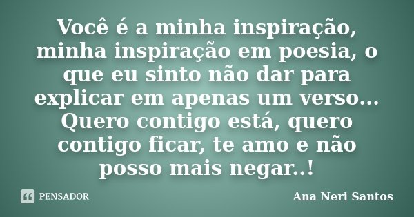 Você é a minha inspiração, minha inspiração em poesia, o que eu sinto não dar para explicar em apenas um verso... Quero contigo está, quero contigo ficar, te am... Frase de Ana Neri Santos.