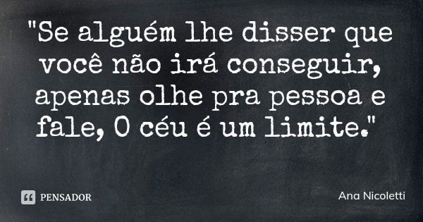 "Se alguém lhe disser que você não irá conseguir, apenas olhe pra pessoa e fale, O céu é um limite."... Frase de Ana Nicoletti.