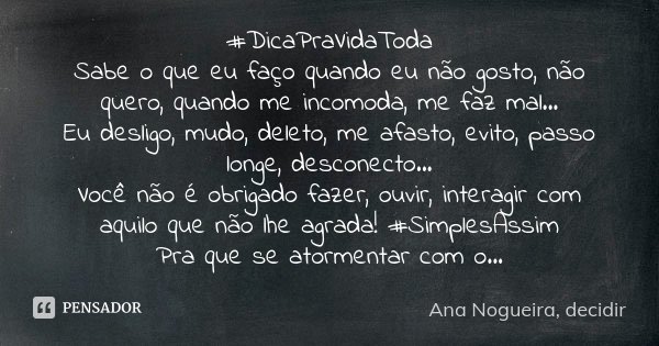 #DicaPraVidaToda Sabe o que eu faço quando eu não gosto, não quero, quando me incomoda, me faz mal... Eu desligo, mudo, deleto, me afasto, evito, passo longe, d... Frase de Ana Nogueira, decidir.