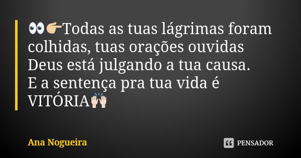 👀👉🏼Todas as tuas lágrimas foram colhidas, tuas orações ouvidas Deus está julgando a tua causa. E a sentença pra tua vida é VITÓRIA🙌🏻... Frase de Ana Nogueira.