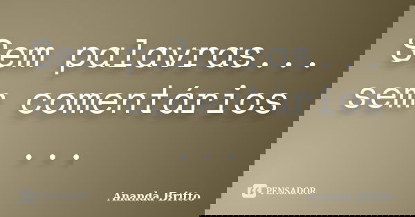 Sem palavras... sem comentários ...... Frase de Ananda Britto.