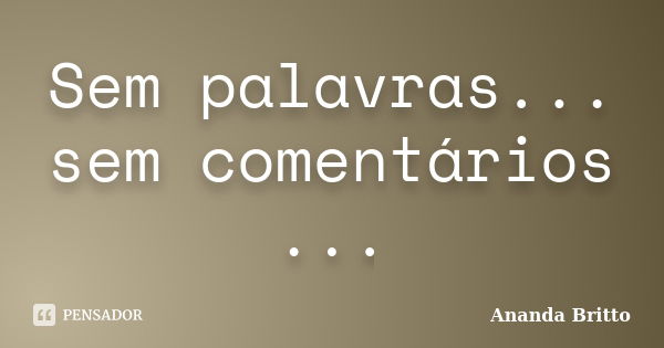 Sem palavras... sem comentários ...... Frase de Ananda Britto.