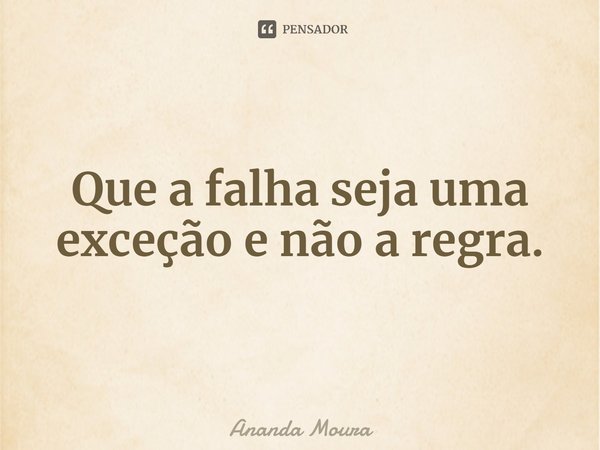 ⁠Que a falha seja uma exceção e não a regra.... Frase de Ananda Moura.