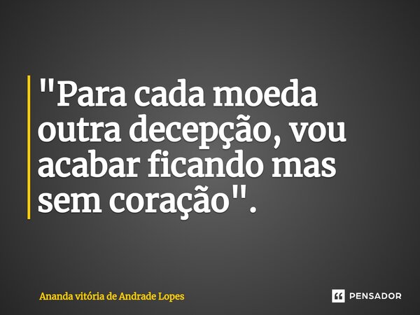 "⁠Para cada moeda outra decepção, vou acabar ficando mas sem coração".... Frase de Ananda Vitória de Andrade Lopes.
