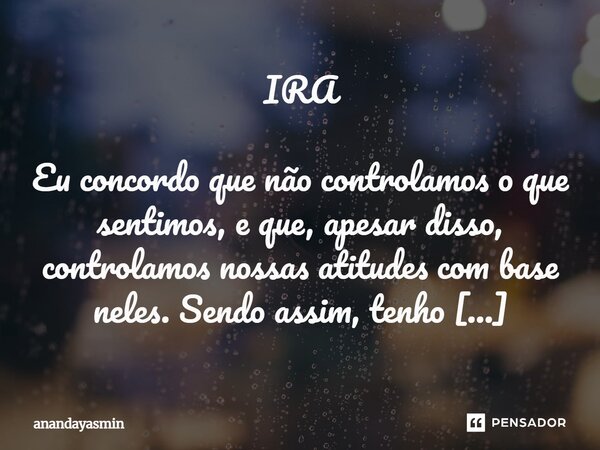 IRA Eu concordo que não controlamos o que sentimos, e que, apesar disso, controlamos nossas atitudes com base neles. Sendo assim, tenho propriedade para dizer,... Frase de anandayasmin.
