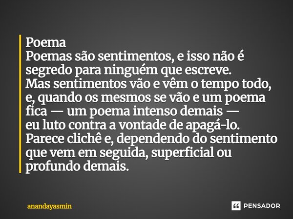 Poema Poemas são sentimentos, e isso não é segredo para ninguém que escreve. Mas sentimentos vão e vêm o tempo todo, e, quando os mesmos se vão e um poema fica ... Frase de anandayasmin.
