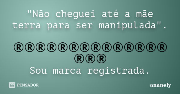 "Não cheguei até a mãe terra para ser manipulada". ®®®®®®®®®®®®®®®®® Sou marca registrada.... Frase de ananely.