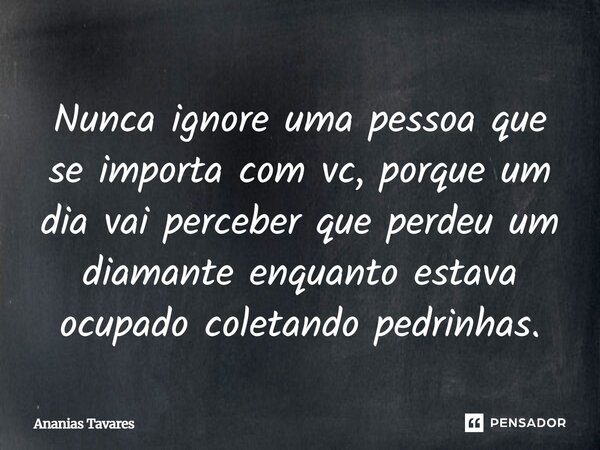 Nunca ignore uma pessoa que se importa com vc, porque um dia vai perceber que perdeu um diamante enquanto estava ocupado coletando pedrinhas⁠.... Frase de Ananias Tavares.