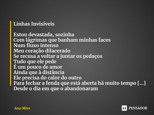 ⁠Linhas Invisíveis Estou devastada, sozinha
Com lágrimas que banham minhas faces
Num fluxo intenso
Meu coração dilacerado
Se recusa a voltar a juntar os pedaços... Frase de Ana Oliva.