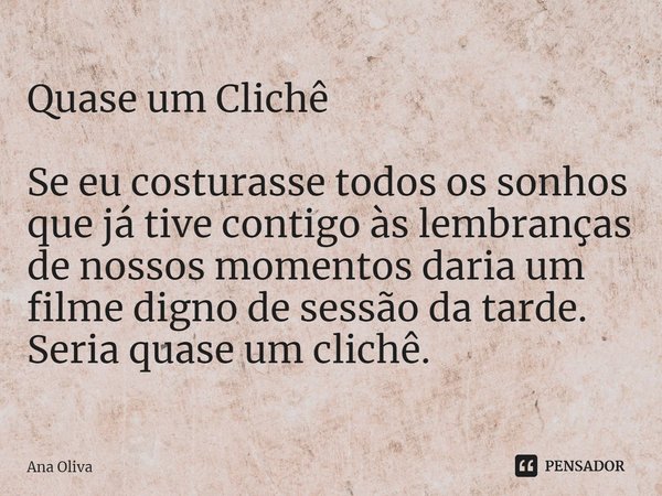 ⁠Quase um Clichê Se eu costurasse todos os sonhos que já tive contigo às lembranças de nossos momentos daria um filme digno de sessão da tarde. Seria quase um c... Frase de Ana Oliva.