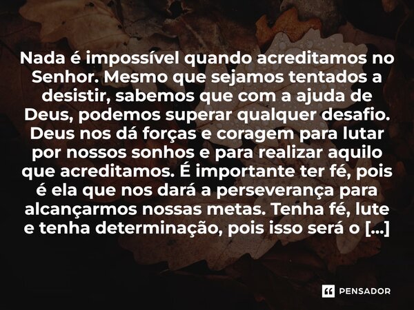 ⁠Nada é impossível quando acreditamos no Senhor. Mesmo que sejamos tentados a desistir, sabemos que com a ajuda de Deus, podemos superar qualquer desafio. Deus ... Frase de anaoliveiracf2911.