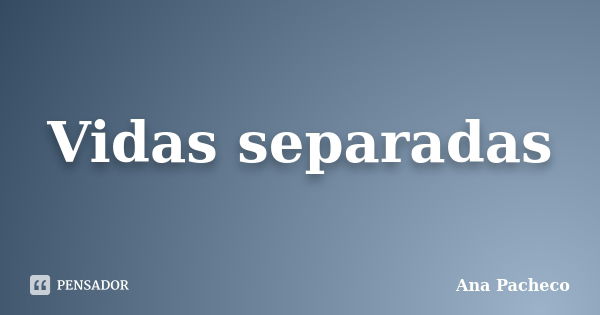 Vidas separadas... Frase de Ana Pacheco.