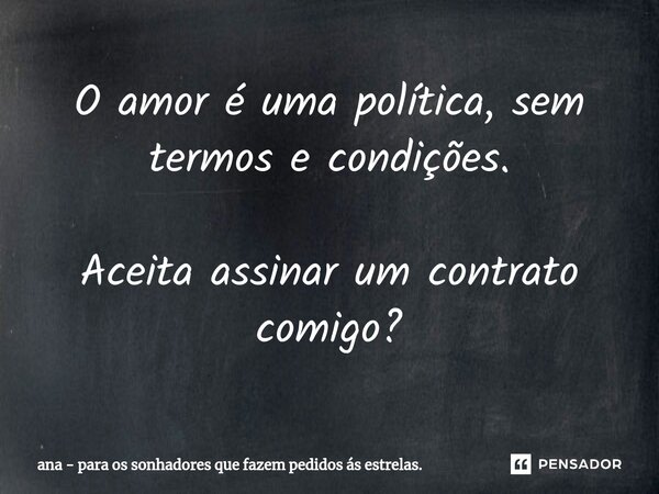 ⁠O amor é uma política, sem termos e condições. Aceita assinar um contrato comigo?... Frase de ana - para os sonhadores que fazem pedidos ás estrelas..