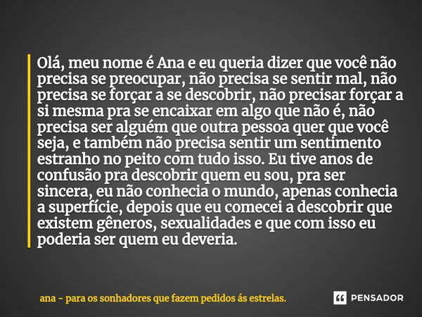 ⁠Olá, meu nome é Ana e eu queria dizer que você não precisa se preocupar, não precisa se sentir mal, não precisa se forçar a se descobrir, não precisar forçar a... Frase de ana - para os sonhadores que fazem pedidos ás estrelas..