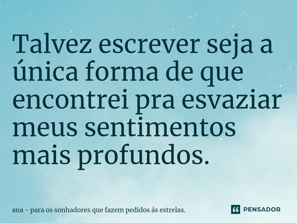 ⁠Talvez escrever seja a única forma de que encontrei pra esvaziar meus sentimentos mais profundos.... Frase de ana - para os sonhadores que fazem pedidos ás estrelas..