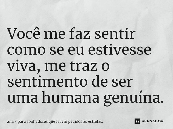 Você me faz sentir como se eu estivesse viva, me traz o sentimento de ser uma humana genuína.⁠... Frase de ana - para sonhadores que fazem pedidos ás estrelas..