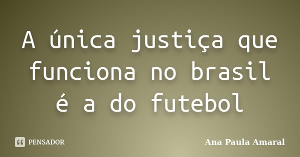 A única justiça que funciona no brasil é a do futebol... Frase de Ana Paula Amaral.