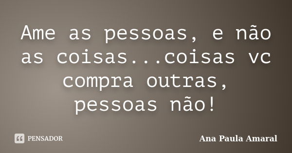 Ame As Pessoas E Não As Ana Paula Amaral Pensador 5774