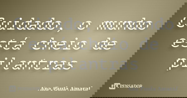 Cuidado, o mundo está cheio de pilantras... Frase de Ana Paula Amaral.