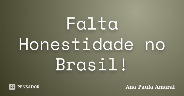 Falta Honestidade no Brasil!... Frase de Ana Paula Amaral.