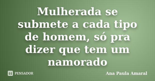 Mulherada Se Submete A Cada Tipo De Ana Paula Amaral Pensador 0323